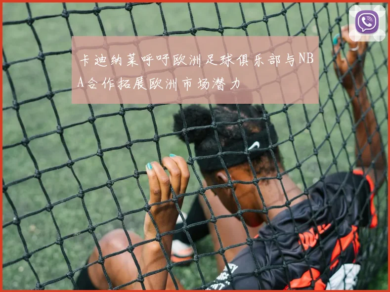 卡迪纳莱呼吁欧洲足球俱乐部与NBA合作拓展欧洲市场潜力