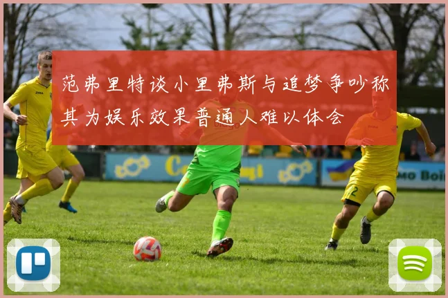 范弗里特谈小里弗斯与追梦争吵称其为娱乐效果普通人难以体会