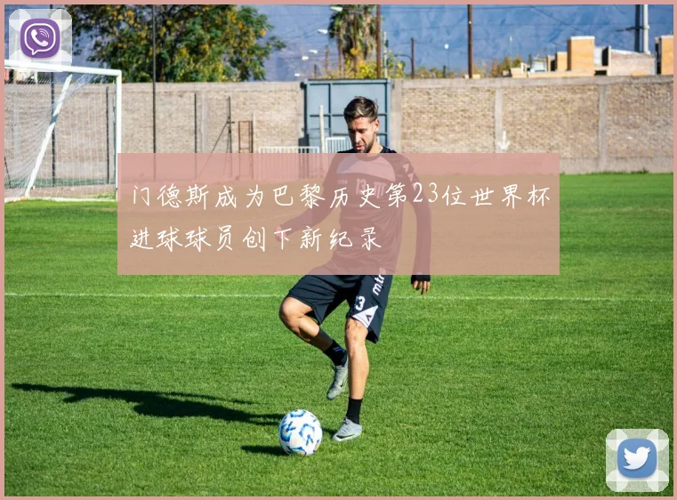 门德斯成为巴黎历史第23位世界杯进球球员创下新纪录