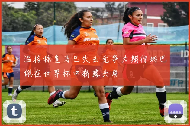 温格称皇马已失去竞争力期待姆巴佩在世界杯中崭露头角