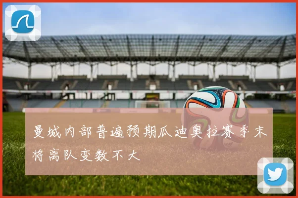 曼城内部普遍预期瓜迪奥拉赛季末将离队变数不大