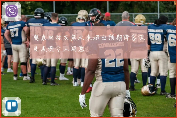 奥康纳称灰熊未来超出预期阵容深度表现令人满意