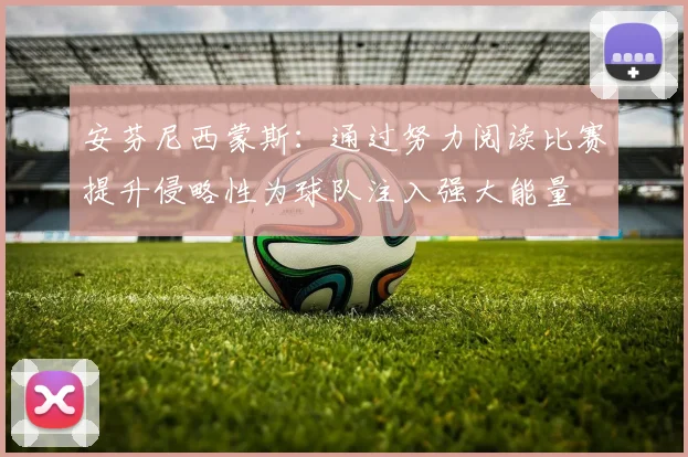 安芬尼西蒙斯：通过努力阅读比赛提升侵略性为球队注入强大能量