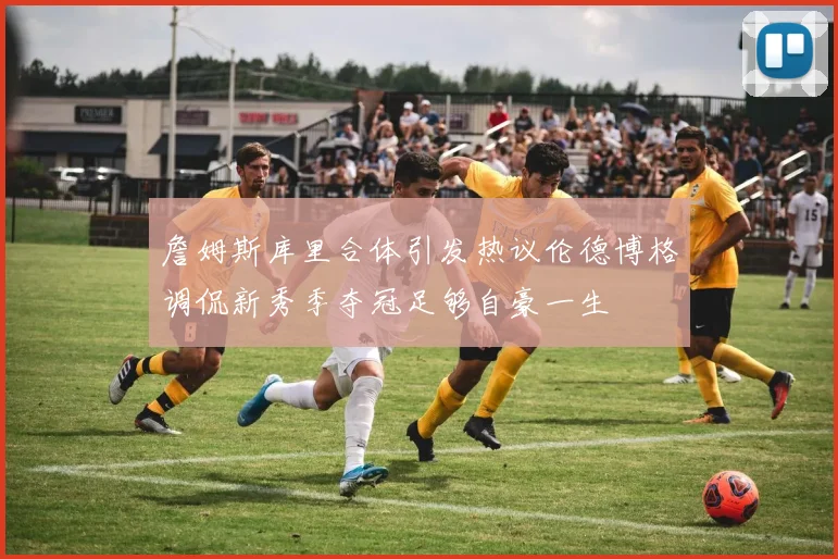 詹姆斯库里合体引发热议伦德博格调侃新秀季夺冠足够自豪一生