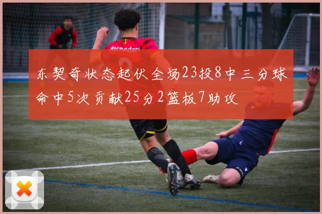 东契奇状态起伏全场23投8中三分球命中5次贡献25分2篮板7助攻