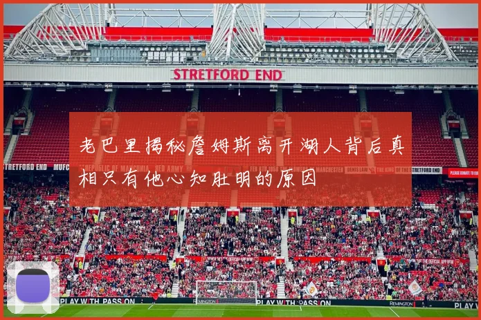 老巴里揭秘詹姆斯离开湖人背后真相只有他心知肚明的原因