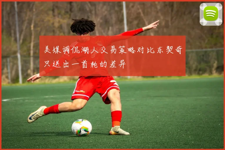 美媒调侃湖人交易策略对比东契奇只送出一首轮的差异