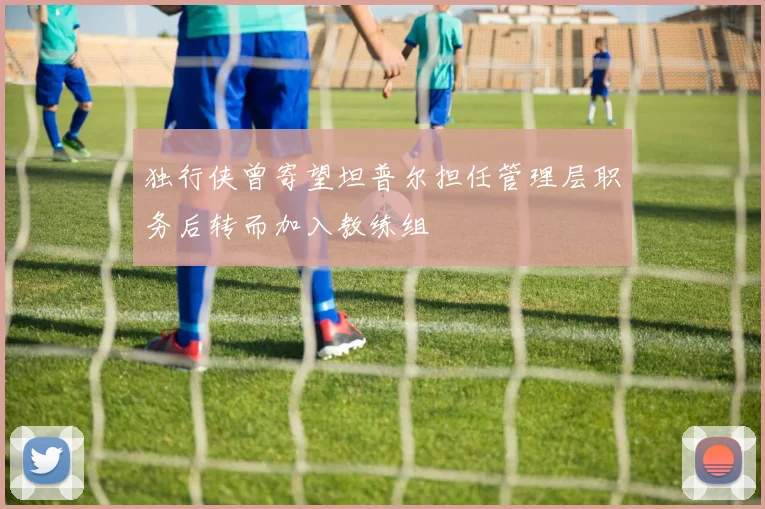 独行侠曾寄望坦普尔担任管理层职务后转而加入教练组