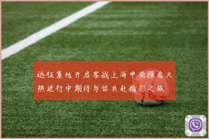 远征集结开启客战上海申花报名火热进行中期待与你共赴精彩之旅