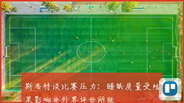 斯洛特谈比赛压力：睡眠质量受结果影响非外界评价所致